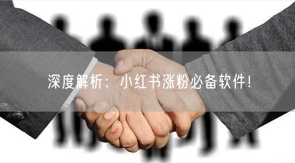深度解析：小红书涨粉必备软件！
