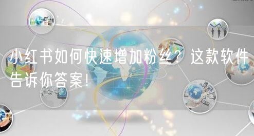 小红书如何快速增加粉丝？这款软件告诉你答案！