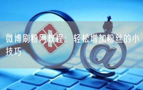 微博刷粉网教程：轻松增加粉丝的小技巧