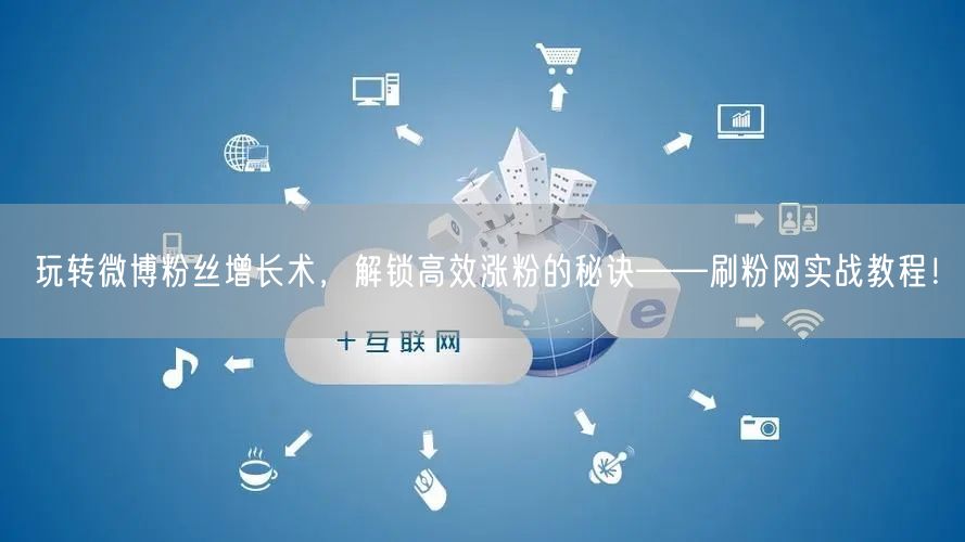 玩转微博粉丝增长术，解锁高效涨粉的秘诀——刷粉网实战教程！