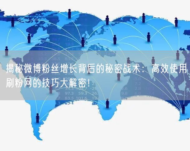 揭秘微博粉丝增长背后的秘密战术：高效使用刷粉网的技巧大解密！
