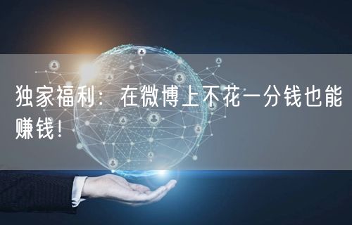 独家福利：在微博上不花一分钱也能赚钱！