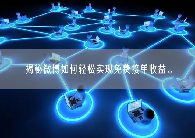 揭秘微博如何轻松实现免费接单收益。