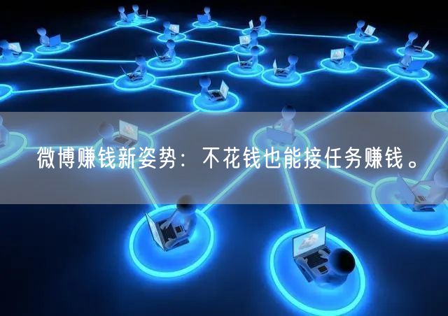 微博赚钱新姿势：不花钱也能接任务赚钱。