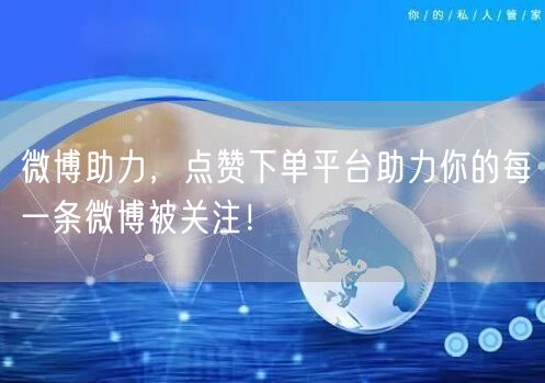 微博助力，点赞下单平台助力你的每一条微博被关注！