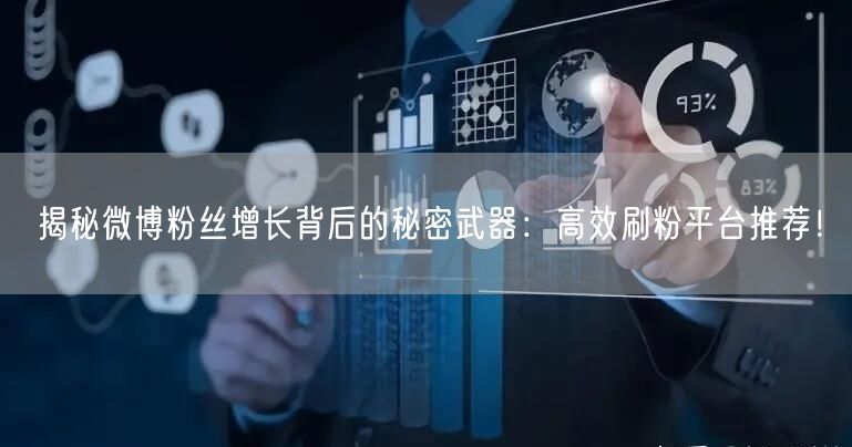 揭秘微博粉丝增长背后的秘密武器：高效刷粉平台推荐！