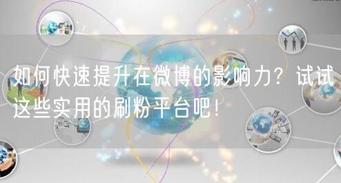 如何快速提升在微博的影响力？试试这些实用的刷粉平台吧！