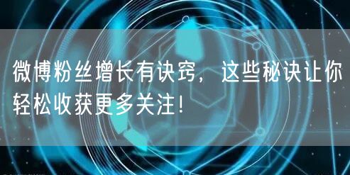 微博粉丝增长有诀窍，这些秘诀让你轻松收获更多关注！
