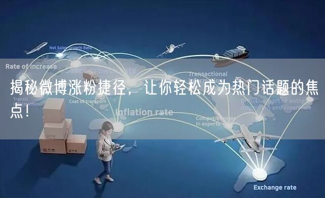 揭秘微博涨粉捷径，让你轻松成为热门话题的焦点！