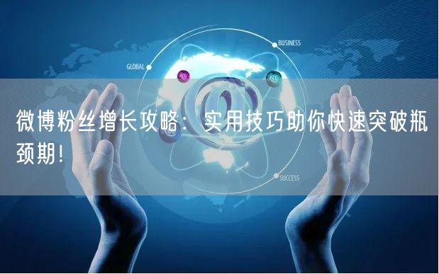 微博粉丝增长攻略：实用技巧助你快速突破瓶颈期！