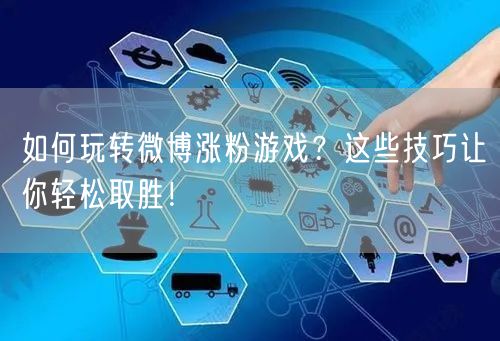 如何玩转微博涨粉游戏？这些技巧让你轻松取胜！