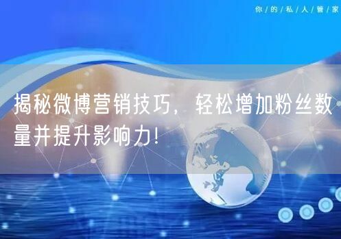 揭秘微博营销技巧，轻松增加粉丝数量并提升影响力！