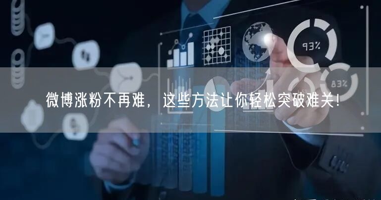 微博涨粉不再难，这些方法让你轻松突破难关！