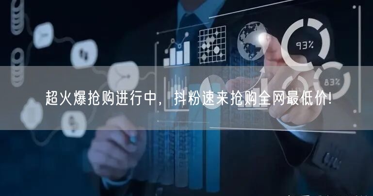 超火爆抢购进行中，抖粉速来抢购全网最低价!