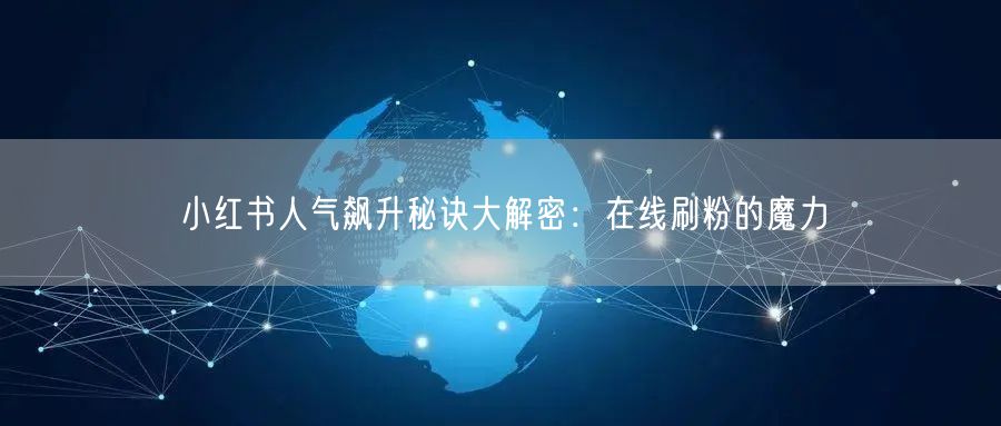 小红书人气飙升秘诀大解密：在线刷粉的魔力
