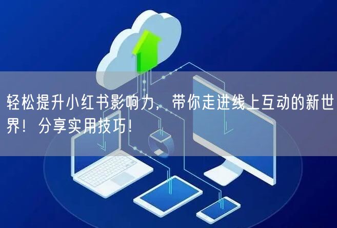 轻松提升小红书影响力，带你走进线上互动的新世界！分享实用技巧！