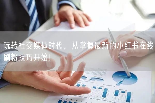 玩转社交媒体时代，从掌握最新的小红书在线刷粉技巧开始！