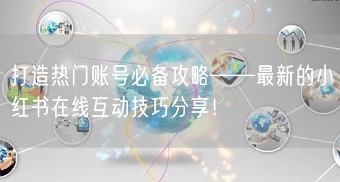 打造热门账号必备攻略——最新的小红书在线互动技巧分享！