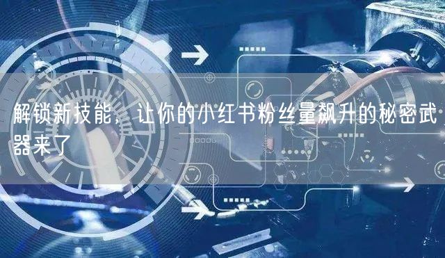 解锁新技能，让你的小红书粉丝量飙升的秘密武器来了