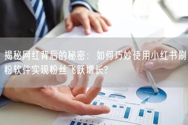 揭秘网红背后的秘密：如何巧妙使用小红书刷粉软件实现粉丝飞跃增长?