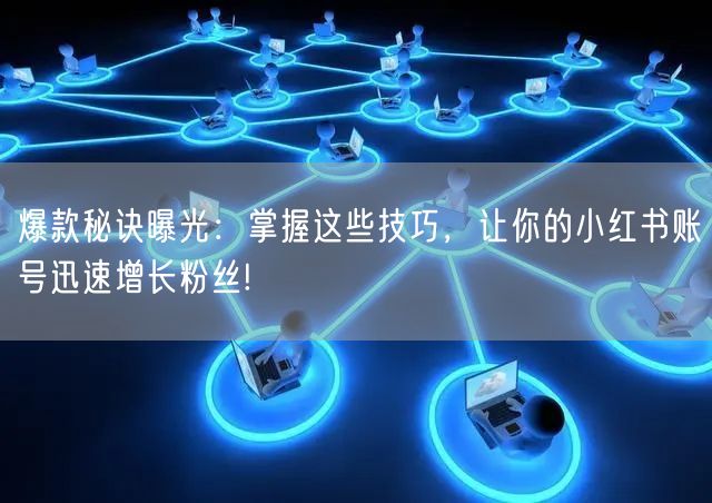 爆款秘诀曝光：掌握这些技巧，让你的小红书账号迅速增长粉丝!
