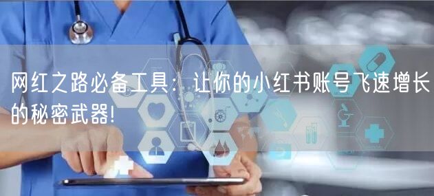 网红之路必备工具：让你的小红书账号飞速增长的秘密武器!