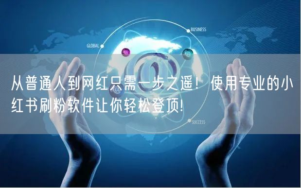 从普通人到网红只需一步之遥！使用专业的小红书刷粉软件让你轻松登顶!