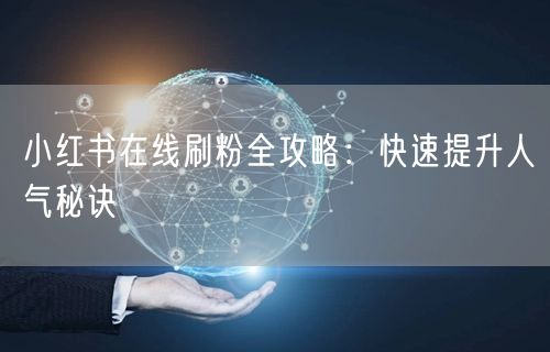 小红书在线刷粉全攻略：快速提升人气秘诀