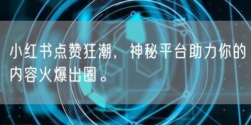 小红书点赞狂潮，神秘平台助力你的内容火爆出圈。