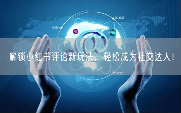 解锁小红书评论新玩法，轻松成为社交达人！
