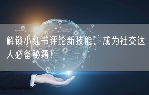 解锁小红书评论新技能，成为社交达人必备秘籍！