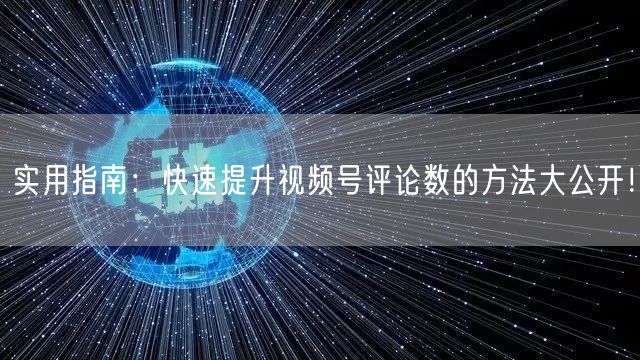 实用指南：快速提升视频号评论数的方法大公开！