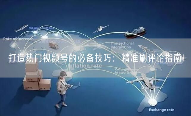 打造热门视频号的必备技巧：精准刷评论指南！