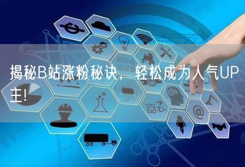 揭秘B站涨粉秘诀，轻松成为人气UP主!