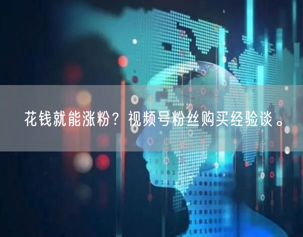 花钱就能涨粉？视频号粉丝购买经验谈。