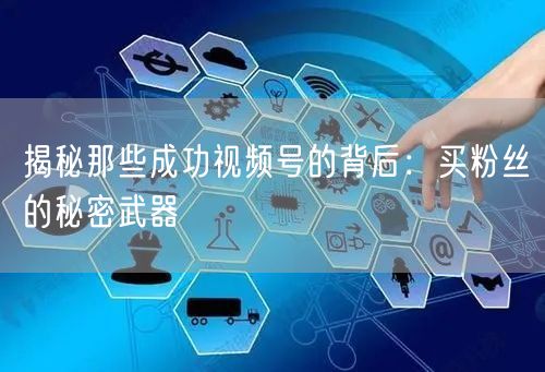 揭秘那些成功视频号的背后：买粉丝的秘密武器