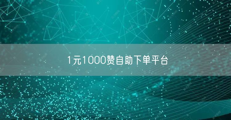 1元1000赞自助下单平台