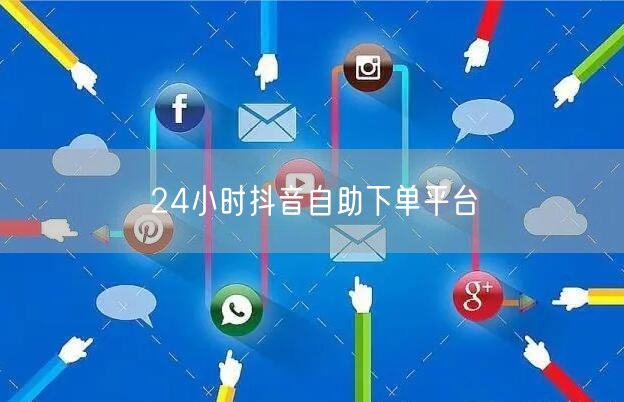 24小时抖音自助下单平台
