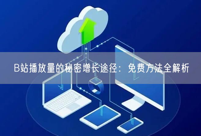 B站播放量的秘密增长途径：免费方法全解析