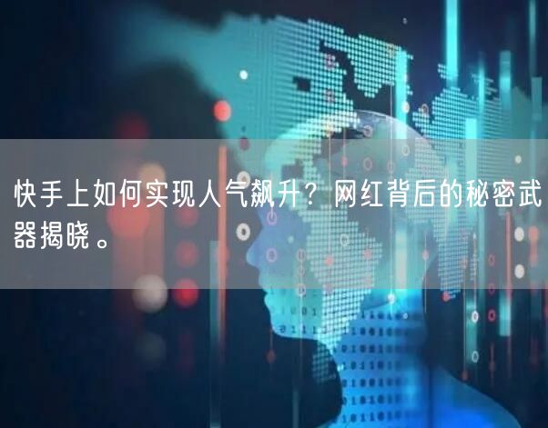 快手上如何实现人气飙升？网红背后的秘密武器揭晓。