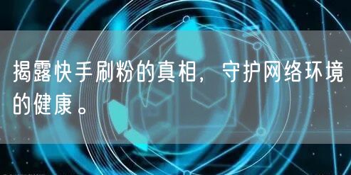 揭露快手刷粉的真相，守护网络环境的健康。