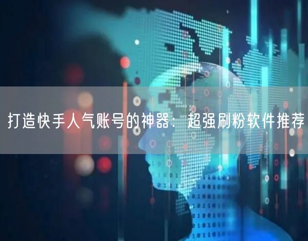 打造快手人气账号的神器：超强刷粉软件推荐