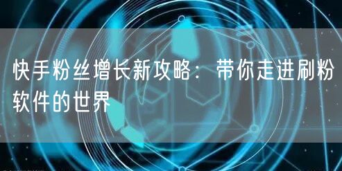 快手粉丝增长新攻略：带你走进刷粉软件的世界