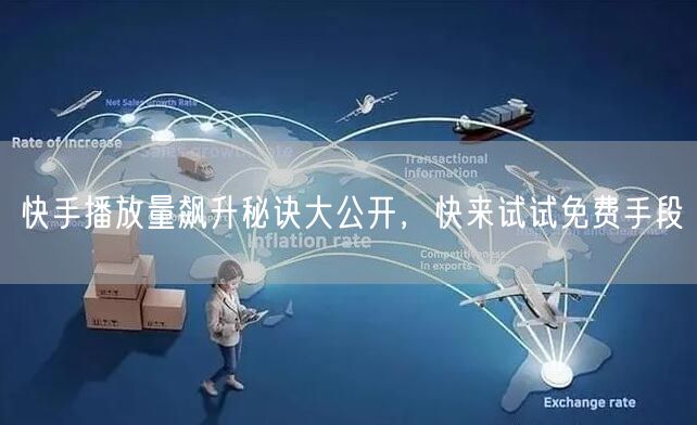 快手播放量飙升秘诀大公开，快来试试免费手段