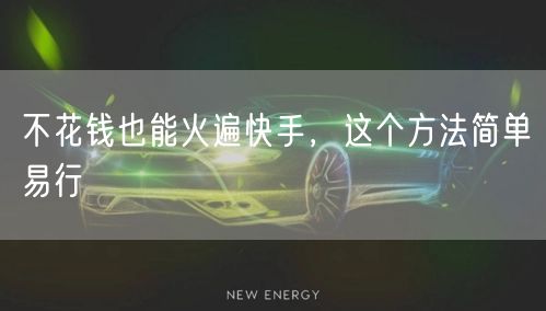 不花钱也能火遍快手，这个方法简单易行