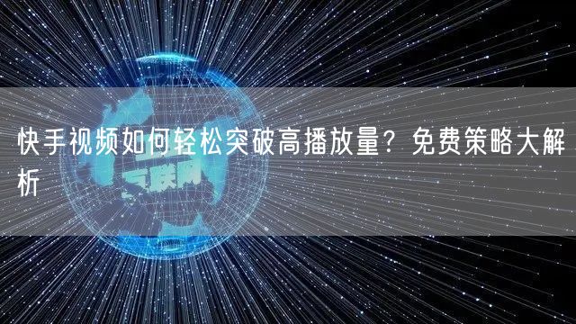 快手视频如何轻松突破高播放量？免费策略大解析