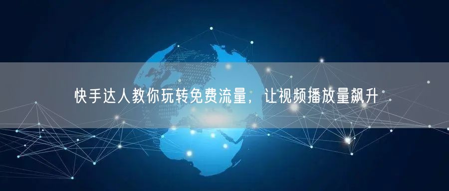 快手达人教你玩转免费流量，让视频播放量飙升