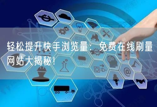 轻松提升快手浏览量：免费在线刷量网站大揭秘！