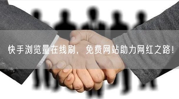 快手浏览量在线刷，免费网站助力网红之路！