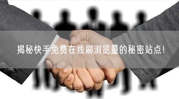 揭秘快手免费在线刷浏览量的秘密站点！